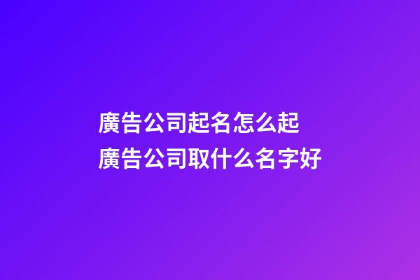 廣告公司起名怎么起 廣告公司取什么名字好